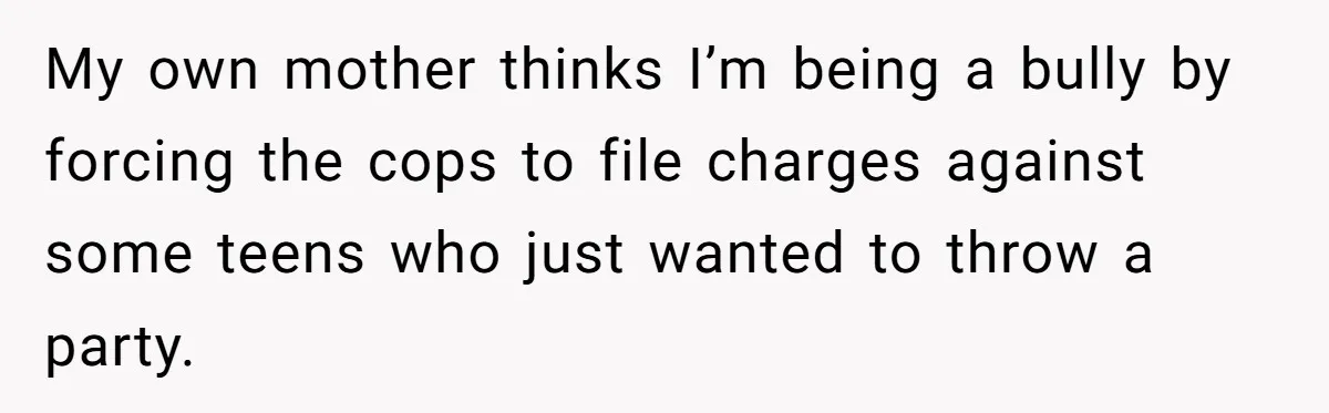 Homeowner Forces Police To Charge Mayor’s Niece And Friends For Trashing His Private Pool My own mother thinks I’m being a bully by forcing the cops to file charges against some teens who just wanted to throw a party.