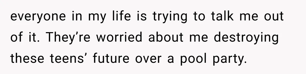 Homeowner Forces Police To Charge Mayor’s Niece And Friends For Trashing His Private Pool everyone in my life is trying to talk me out of it. They’re worried about me destroying these teens’ future over a pool party.