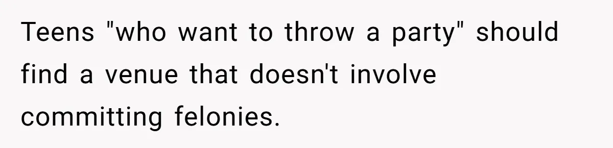 Homeowner Forces Police To Charge Mayor’s Niece And Friends For Trashing His Private Pool Teens "who want to throw a party" should find a venue that doesn't involve committing felonies.