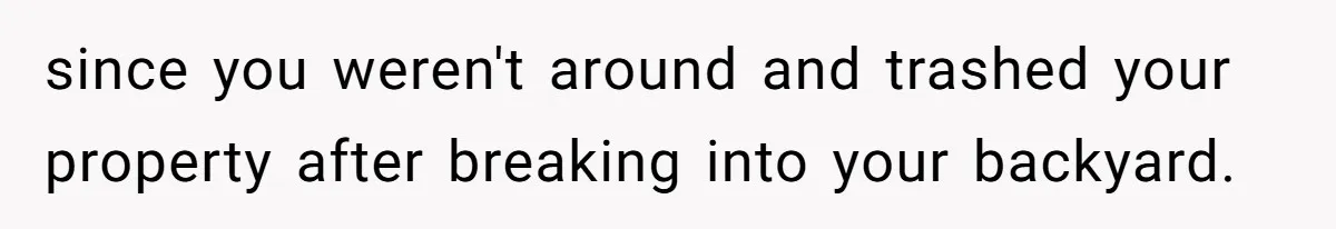 Homeowner Forces Police To Charge Mayor’s Niece And Friends For Trashing His Private Pool since you weren't around and trashed your property after breaking into your backyard.