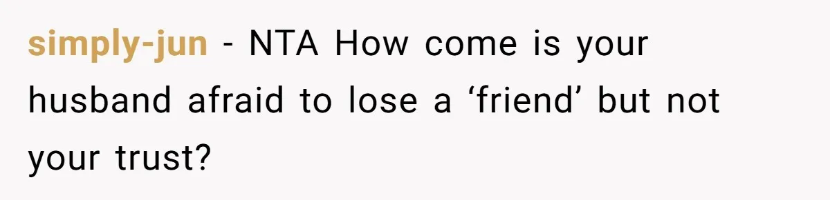 Her Husband Formed a Secret Bond with a 19-Year-Old - Then Blamed Her When Exposing It Blew Up Three Relationships simply-jun − NTA How come is your husband afraid to lose a ‘friend’ but not your trust?