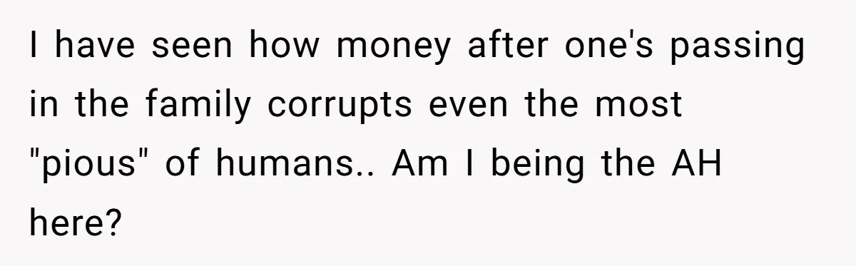 Woman Stands Firm on Prenup After Payout Reveals Her Fiancé’s True Colors I have seen how money after one's passing in the family corrupts even the most "pious" of humans.. Am I being the AH here?