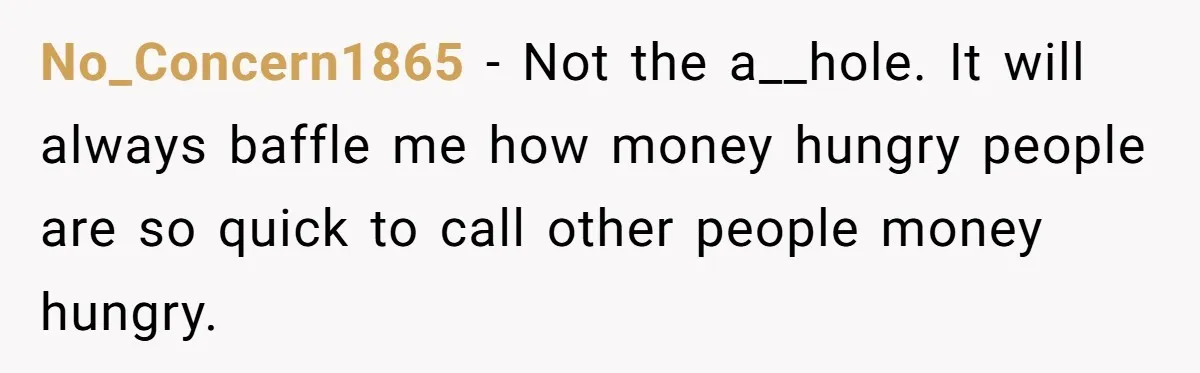 Woman Stands Firm on Prenup After Payout Reveals Her Fiancé’s True Colors No_Concern1865 − Not the a__hole. It will always baffle me how money hungry people are so quick to call other people money hungry.