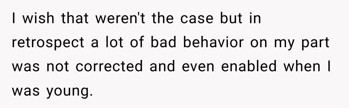 Forgetful Husband's Secret To Remember Wife's Life Gets Exposed And She Calls It Unacceptable I wish that weren't the case but in retrospect a lot of bad behavior on my part was not corrected and even enabled when I was young.