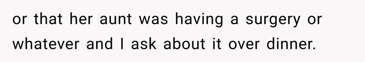 Forgetful Husband's Secret To Remember Wife's Life Gets Exposed And She Calls It Unacceptable or that her aunt was having a surgery or whatever and I ask about it over dinner.