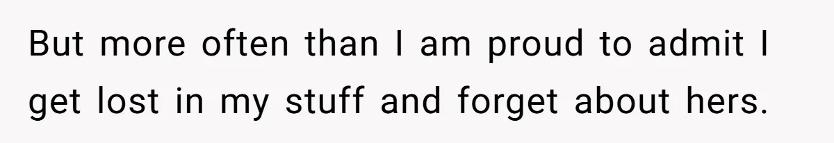 Forgetful Husband's Secret To Remember Wife's Life Gets Exposed And She Calls It Unacceptable But more often than I am proud to admit I get lost in my stuff and forget about hers.