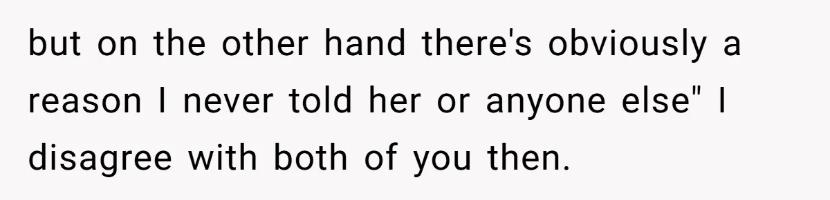 Forgetful Husband's Secret To Remember Wife's Life Gets Exposed And She Calls It Unacceptable but on the other hand there's obviously a reason I never told her or anyone else" I disagree with both of you then.