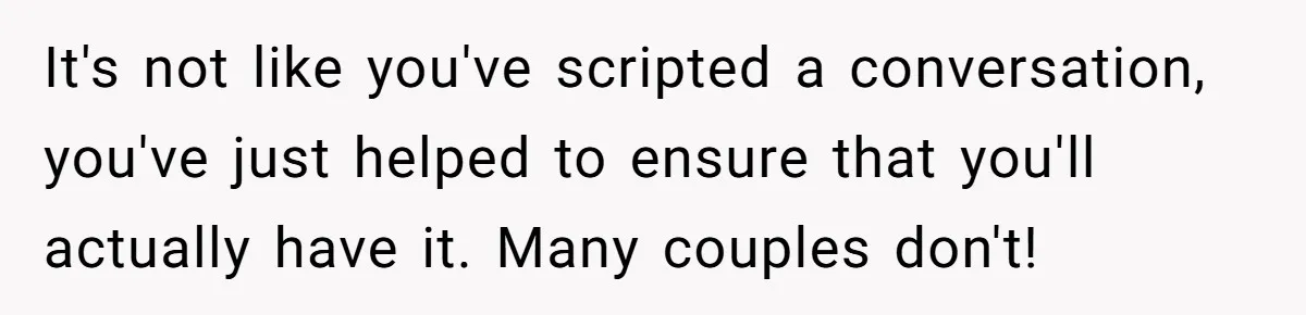 Forgetful Husband's Secret To Remember Wife's Life Gets Exposed And She Calls It Unacceptable It's not like you've scripted a conversation, you've just helped to ensure that you'll actually have it. Many couples don't!