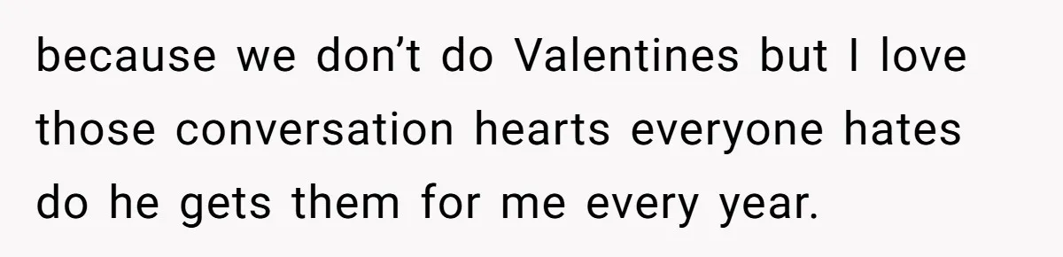 Forgetful Husband's Secret To Remember Wife's Life Gets Exposed And She Calls It Unacceptable because we don’t do Valentines but I love those conversation hearts everyone hates do he gets them for me every year.