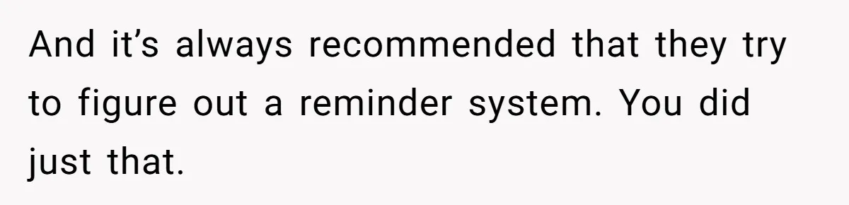 Forgetful Husband's Secret To Remember Wife's Life Gets Exposed And She Calls It Unacceptable And it’s always recommended that they try to figure out a reminder system. You did just that.