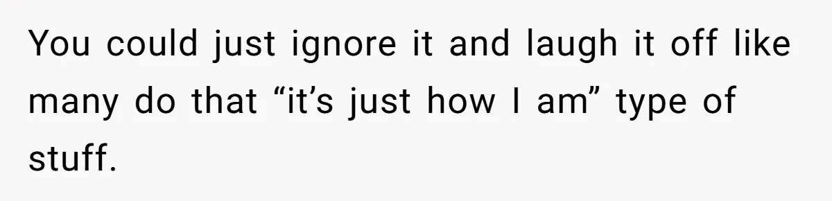 Forgetful Husband's Secret To Remember Wife's Life Gets Exposed And She Calls It Unacceptable You could just ignore it and laugh it off like many do that “it’s just how I am” type of stuff.