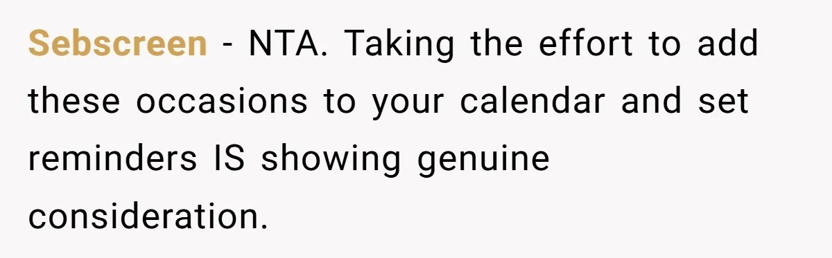 Forgetful Husband's Secret To Remember Wife's Life Gets Exposed And She Calls It Unacceptable Sebscreen − NTA. Taking the effort to add these occasions to your calendar and set reminders IS showing genuine consideration.