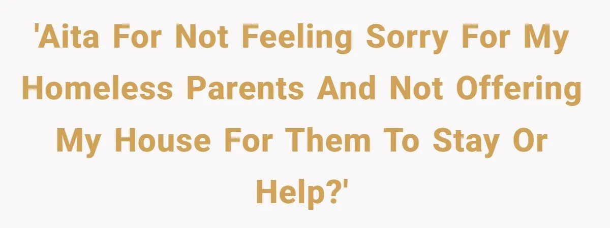 Woman Refuses to Shelter the Parents Who Neglected Her - and Now Calls Come to ‘Save’ Them 'AITA for not feeling sorry for my homeless parents and not offering my house for them to stay or help?'