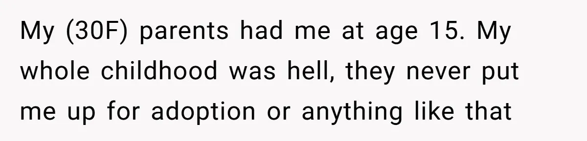 Woman Refuses to Shelter the Parents Who Neglected Her - and Now Calls Come to ‘Save’ Them My (30F) parents had me at age 15. My whole childhood was hell, they never put me up for adoption or anything like that