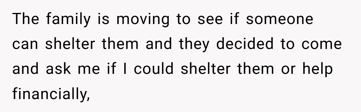 Woman Refuses to Shelter the Parents Who Neglected Her - and Now Calls Come to ‘Save’ Them The family is moving to see if someone can shelter them and they decided to come and ask me if I could shelter them or help financially,