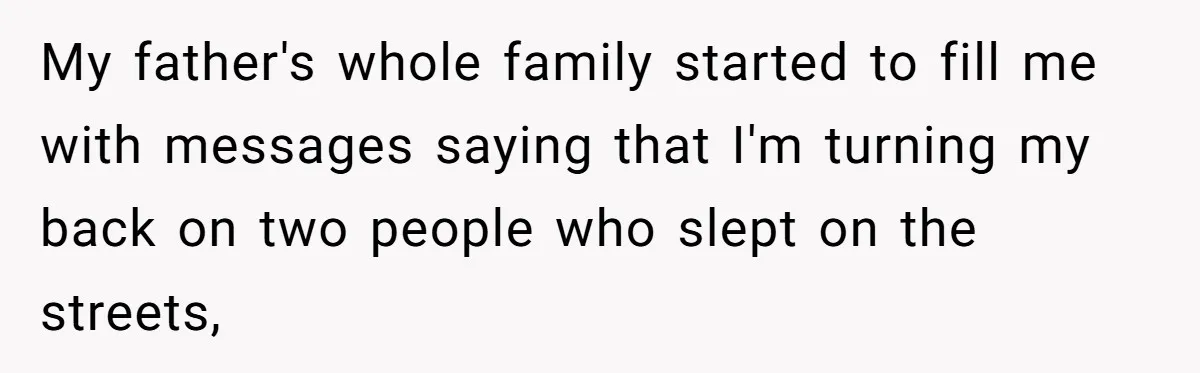 Woman Refuses to Shelter the Parents Who Neglected Her - and Now Calls Come to ‘Save’ Them My father's whole family started to fill me with messages saying that I'm turning my back on two people who slept on the streets,