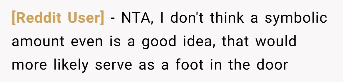 [Reddit User] − NTA, I don't think a symbolic amount even is a good idea, that would more likely serve as a foot in the door