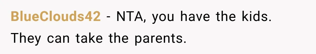 Woman Refuses to Shelter the Parents Who Neglected Her - and Now Calls Come to ‘Save’ Them BlueClouds42 − NTA, you have the kids. They can take the parents.