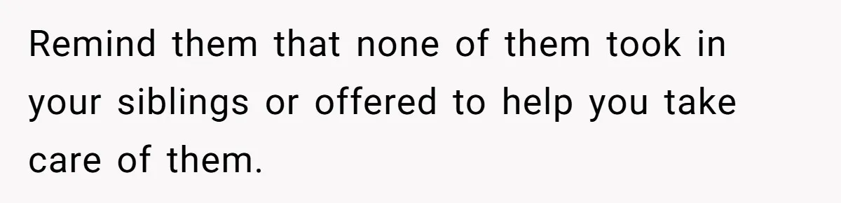 Woman Refuses to Shelter the Parents Who Neglected Her - and Now Calls Come to ‘Save’ Them Remind them that none of them took in your siblings or offered to help you take care of them.