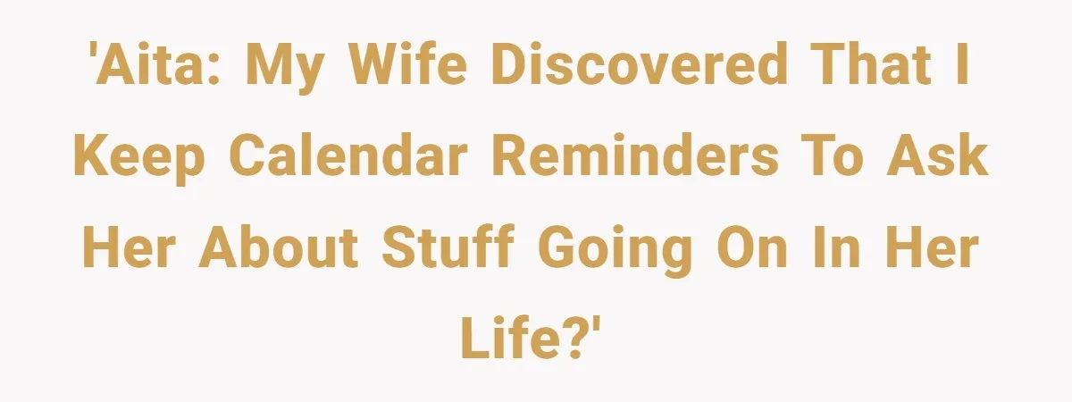 Forgetful Husband's Secret To Remember Wife's Life Gets Exposed And She Calls It Unacceptable 'AITA: My wife discovered that I keep calendar reminders to ask her about stuff going on in her life?'