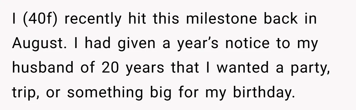 Wife Of 20 Years Threatens Divorce After Husband's Surprising 'Gift' On Milestone Birthday I (40f) recently hit this milestone back in August. I had given a year’s notice to my husband of 20 years that I wanted a party, trip, or something big...