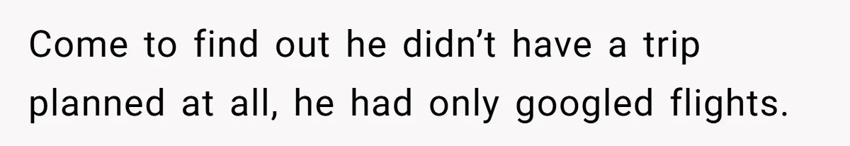 Wife Of 20 Years Threatens Divorce After Husband's Surprising 'Gift' On Milestone Birthday Come to find out he didn’t have a trip planned at all, he had only googled flights.