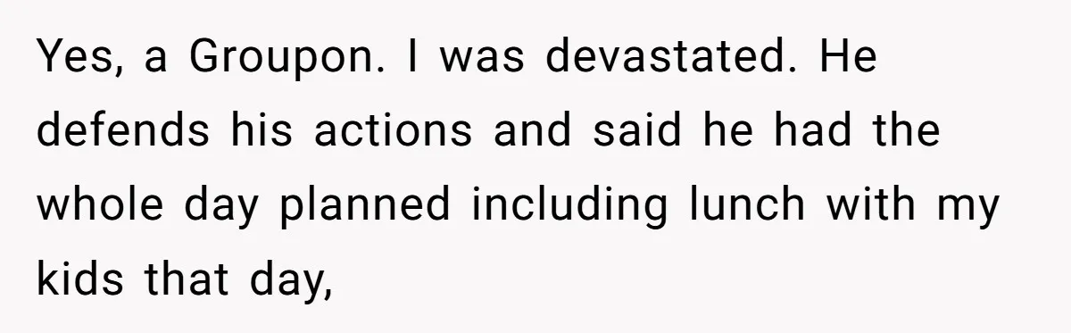 Wife Of 20 Years Threatens Divorce After Husband's Surprising 'Gift' On Milestone Birthday Yes, a Groupon. I was devastated. He defends his actions and said he had the whole day planned including lunch with my kids that day,