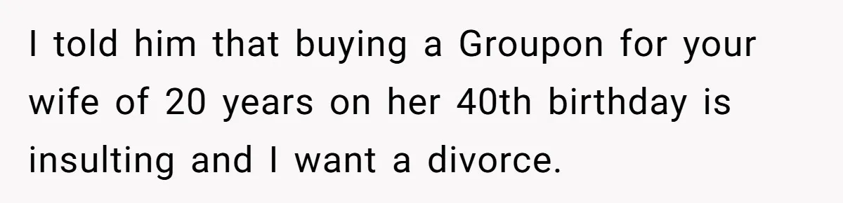 Wife Of 20 Years Threatens Divorce After Husband's Surprising 'Gift' On Milestone Birthday I told him that buying a Groupon for your wife of 20 years on her 40th birthday is insulting and I want a divorce.