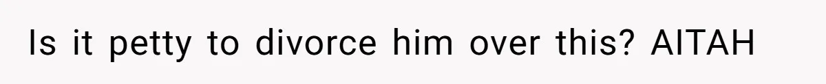 Wife Of 20 Years Threatens Divorce After Husband's Surprising 'Gift' On Milestone Birthday Is it petty to divorce him over this? AITAH