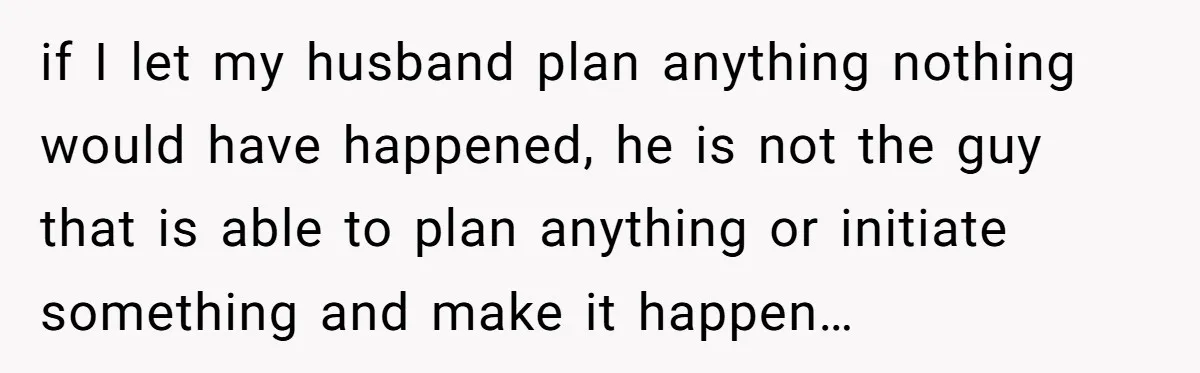 Wife Of 20 Years Threatens Divorce After Husband's Surprising 'Gift' On Milestone Birthday if I let my husband plan anything nothing would have happened, he is not the guy that is able to plan anything or initiate something and make it happen…