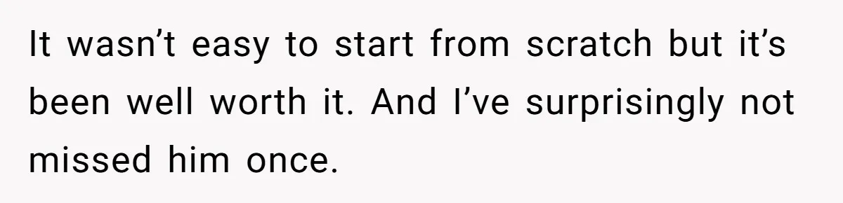 Wife Of 20 Years Threatens Divorce After Husband's Surprising 'Gift' On Milestone Birthday It wasn’t easy to start from scratch but it’s been well worth it. And I’ve surprisingly not missed him once.