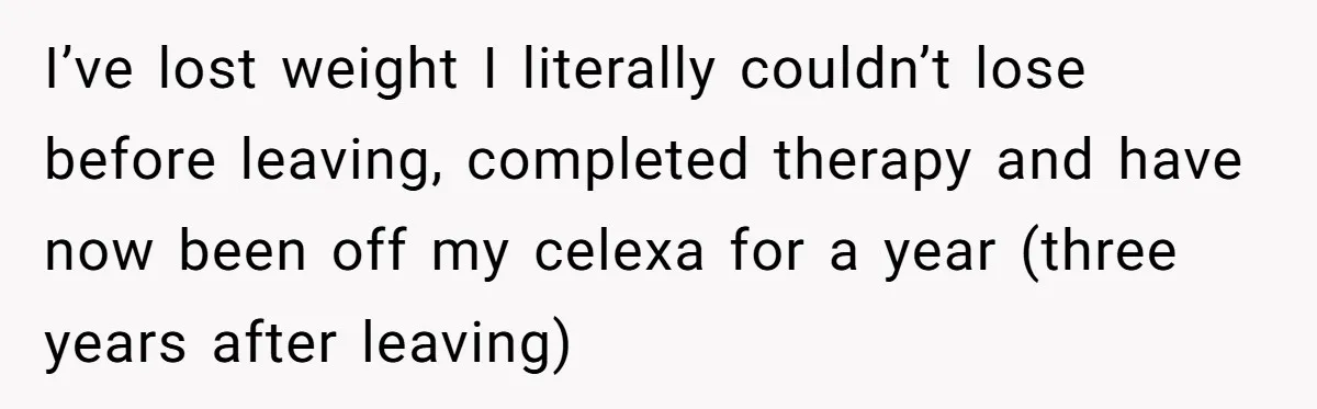 Wife Of 20 Years Threatens Divorce After Husband's Surprising 'Gift' On Milestone Birthday I’ve lost weight I literally couldn’t lose before leaving, completed therapy and have now been off my celexa for a year (three years after leaving)