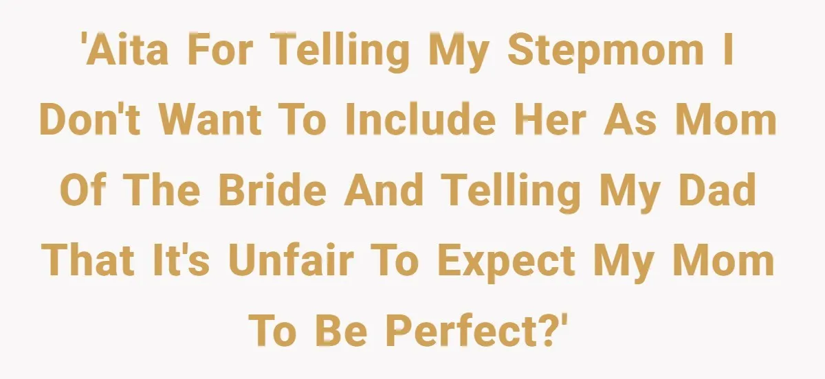 Bride Refuses To Name Stepmom “Mom Of The Bride,” Dad Says Her Real Mom Shouldn’t Be Hurt 'AITA for telling my stepmom I don't want to include her as mom of the bride and telling my dad that it's unfair to expect my mom to be perfect?'