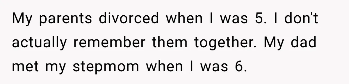 Bride Refuses To Name Stepmom “Mom Of The Bride,” Dad Says Her Real Mom Shouldn’t Be Hurt My parents divorced when I was 5. I don't actually remember them together. My dad met my stepmom when I was 6.
