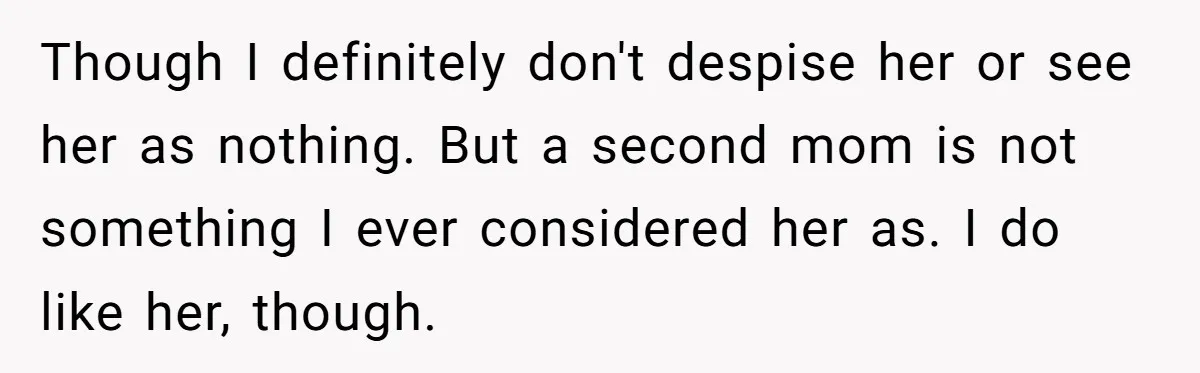 Bride Refuses To Name Stepmom “Mom Of The Bride,” Dad Says Her Real Mom Shouldn’t Be Hurt Though I definitely don't despise her or see her as nothing. But a second mom is not something I ever considered her as. I do like her, though.