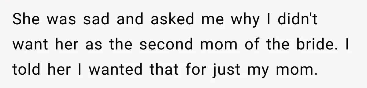 Bride Refuses To Name Stepmom “Mom Of The Bride,” Dad Says Her Real Mom Shouldn’t Be Hurt She was sad and asked me why I didn't want her as the second mom of the bride. I told her I wanted that for just my mom.