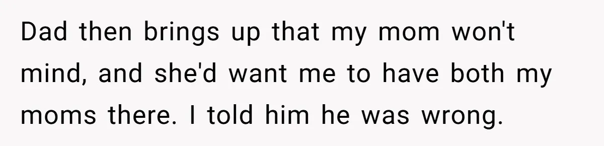 Bride Refuses To Name Stepmom “Mom Of The Bride,” Dad Says Her Real Mom Shouldn’t Be Hurt Dad then brings up that my mom won't mind, and she'd want me to have both my moms there. I told him he was wrong.