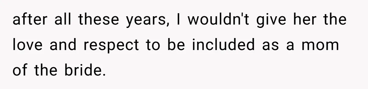 Bride Refuses To Name Stepmom “Mom Of The Bride,” Dad Says Her Real Mom Shouldn’t Be Hurt after all these years, I wouldn't give her the love and respect to be included as a mom of the bride.