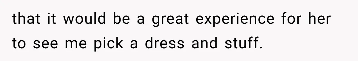 Bride Refuses To Name Stepmom “Mom Of The Bride,” Dad Says Her Real Mom Shouldn’t Be Hurt that it would be a great experience for her to see me pick a dress and stuff.