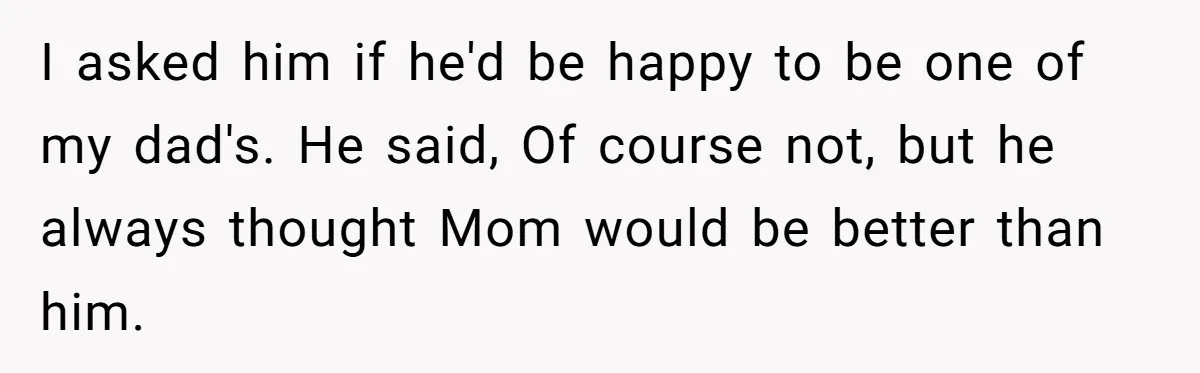 Bride Refuses To Name Stepmom “Mom Of The Bride,” Dad Says Her Real Mom Shouldn’t Be Hurt I asked him if he'd be happy to be one of my dad's. He said, Of course not, but he always thought Mom would be better than him.