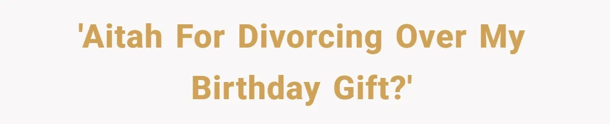 Wife Of 20 Years Threatens Divorce After Husband's Surprising 'Gift' On Milestone Birthday 'AITAH for divorcing over my birthday gift?'