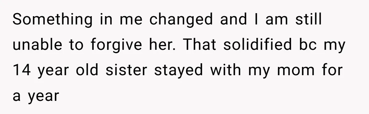Man Ignores Mom’s Pleas to Join Her ‘New Family’ - Especially Now That He’s Rich Something in me changed and I am still unable to forgive her. That solidified bc my 14 year old sister stayed with my mom for a year