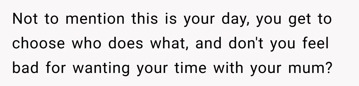 Bride Refuses To Name Stepmom “Mom Of The Bride,” Dad Says Her Real Mom Shouldn’t Be Hurt Not to mention this is your day, you get to choose who does what, and don't you feel bad for wanting your time with your mum?