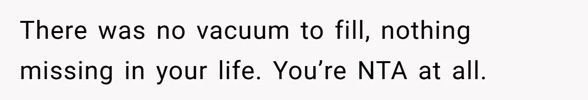 Bride Refuses To Name Stepmom “Mom Of The Bride,” Dad Says Her Real Mom Shouldn’t Be Hurt There was no vacuum to fill, nothing missing in your life. You’re NTA at all.
