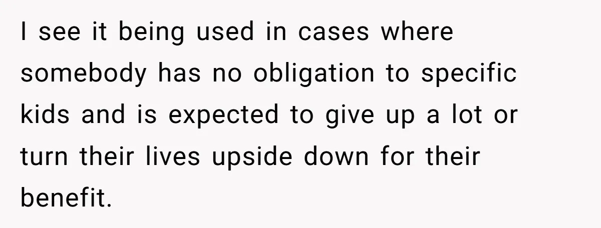 Man Ignores Mom’s Pleas to Join Her ‘New Family’ - Especially Now That He’s Rich I see it being used in cases where somebody has no obligation to specific kids and is expected to give up a lot or turn their lives upside down for...
