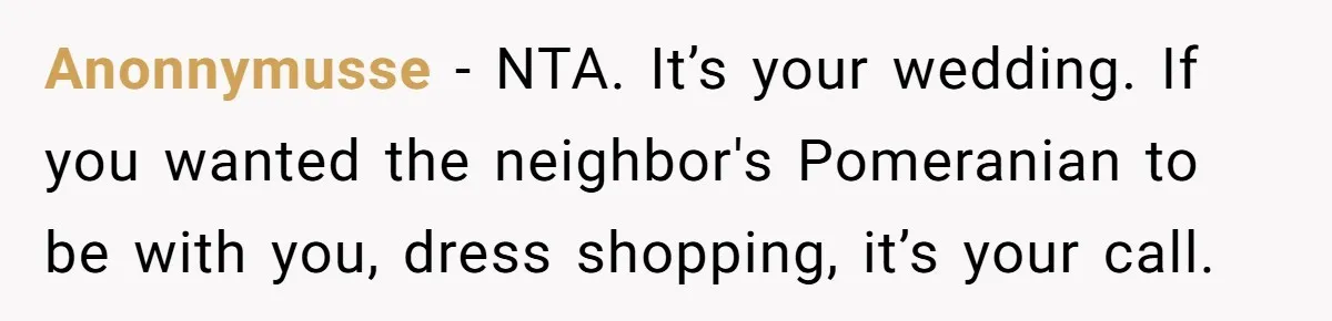 Bride Refuses To Name Stepmom “Mom Of The Bride,” Dad Says Her Real Mom Shouldn’t Be Hurt Anonnymusse − NTA. It’s your wedding. If you wanted the neighbor's Pomeranian to be with you, dress shopping, it’s your call.