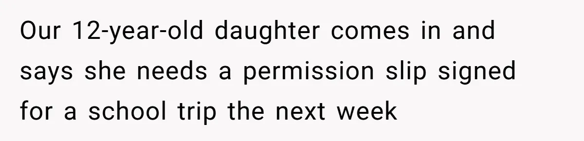Wife Adds 30-Second Permission Slip To Her To-Do List While It Could Be Signed Instantly Instead Our 12-year-old daughter comes in and says she needs a permission slip signed for a school trip the next week