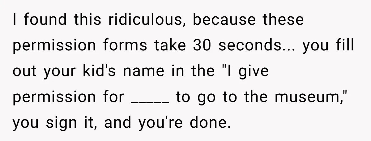 Wife Adds 30-Second Permission Slip To Her To-Do List While It Could Be Signed Instantly Instead I found this ridiculous, because these permission forms take 30 seconds... you fill out your kid's name in the "I give permission for _____ to go to the museum," you...