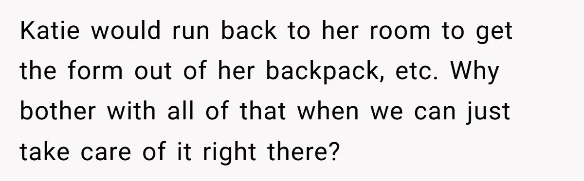 Wife Adds 30-Second Permission Slip To Her To-Do List While It Could Be Signed Instantly Instead Katie would run back to her room to get the form out of her backpack, etc. Why bother with all of that when we can just take care of it...