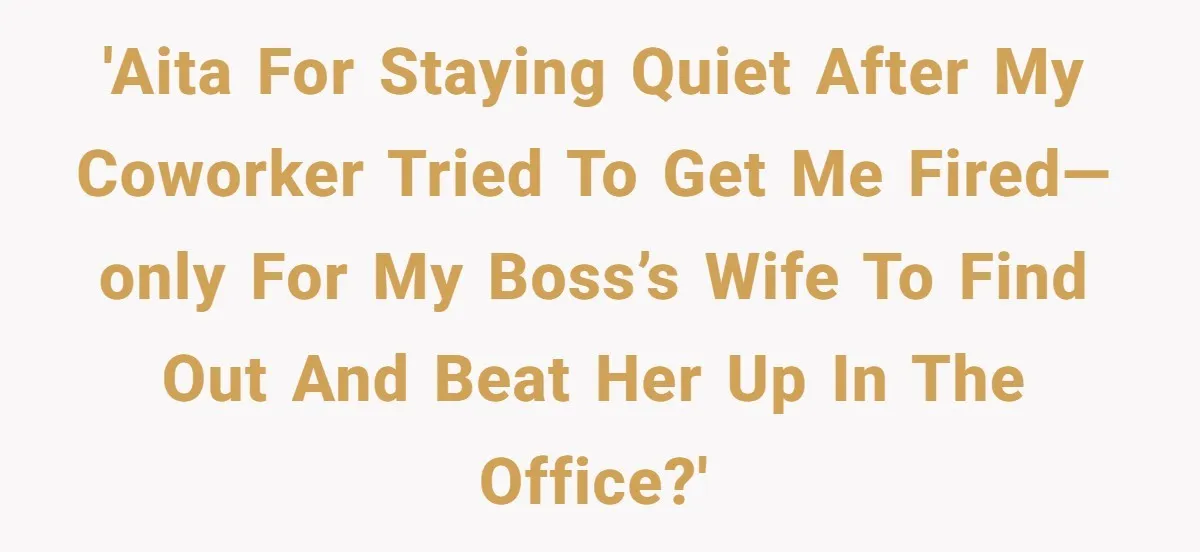 Coworker Tries to Get Woman Fired - Then Gets Beat Up by the Boss’s Wife After Her Affair Is Exposed 'AITA for staying quiet after my coworker tried to get me fired—only for my boss’s wife to find out and beat her up in the office?'